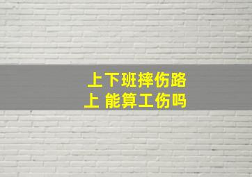 上下班摔伤路上 能算工伤吗